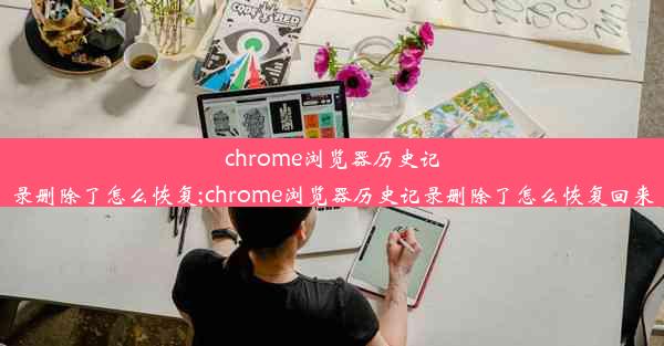 chrome浏览器历史记录删除了怎么恢复;chrome浏览器历史记录删除了怎么恢复回来