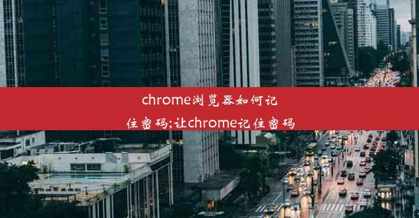 chrome浏览器如何记住密码;让chrome记住密码