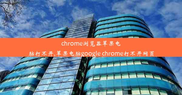 chrome浏览器苹果电脑打不开,苹果电脑google chrome打不开网页