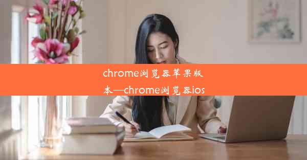 chrome浏览器苹果版本—chrome浏览器ios