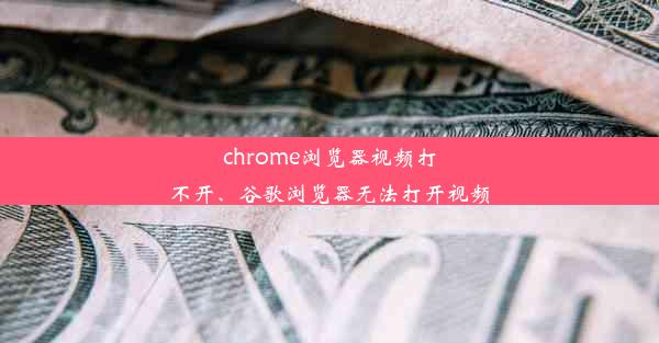 chrome浏览器视频打不开、谷歌浏览器无法打开视频