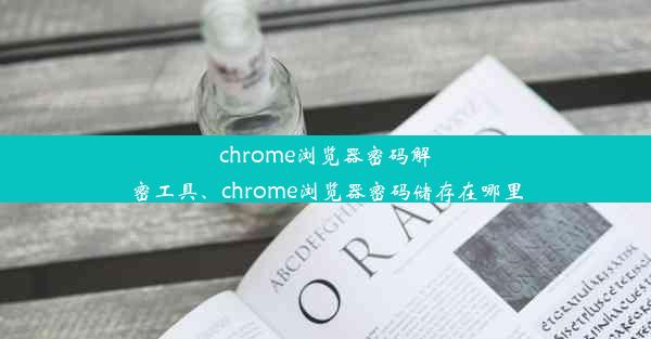 chrome浏览器密码解密工具、chrome浏览器密码储存在哪里