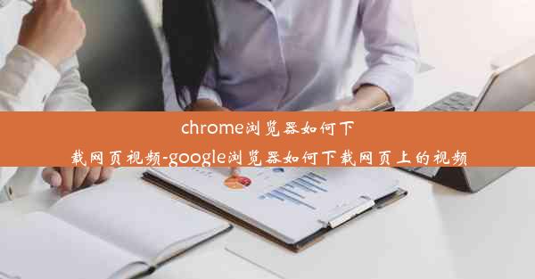 chrome浏览器如何下载网页视频-google浏览器如何下载网页上的视频