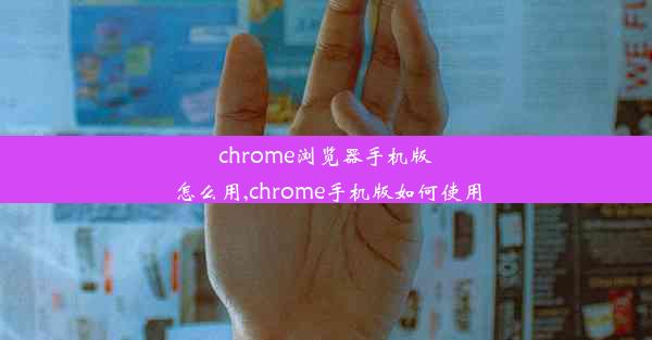 chrome浏览器手机版怎么用,chrome手机版如何使用