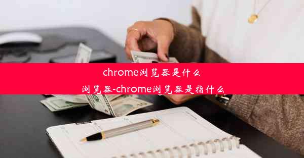 chrome浏览器是什么浏览器-chrome浏览器是指什么