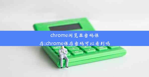 chrome浏览器密码保存;chrome保存密码可以看到吗