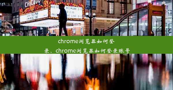 chrome浏览器如何登录、chrome浏览器如何登录账号