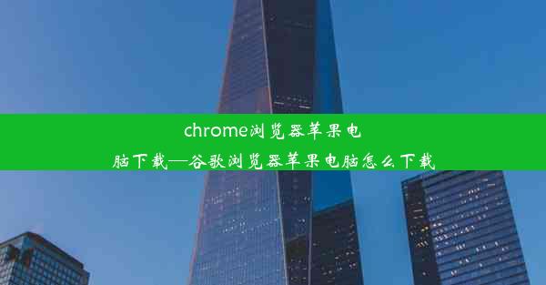 chrome浏览器苹果电脑下载—谷歌浏览器苹果电脑怎么下载