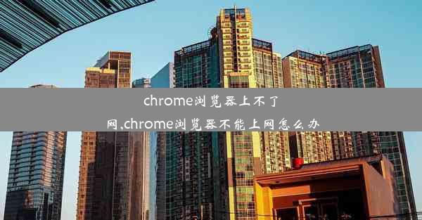 chrome浏览器上不了网,chrome浏览器不能上网怎么办