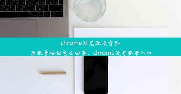 chrome浏览器没有登录账号按钮怎么回事、chrome没有登录入口