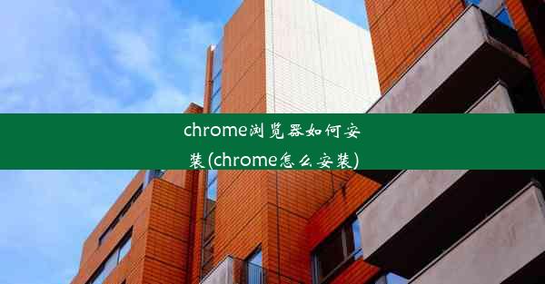 chrome浏览器如何安装(chrome怎么安装)