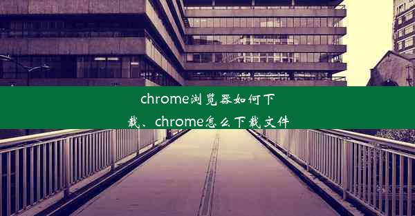 chrome浏览器如何下载、chrome怎么下载文件