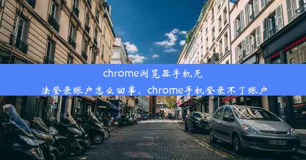 chrome浏览器手机无法登录账户怎么回事、chrome手机登录不了账户