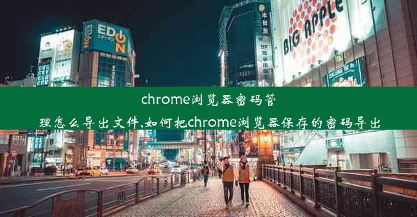 chrome浏览器密码管理怎么导出文件,如何把chrome浏览器保存的密码导出