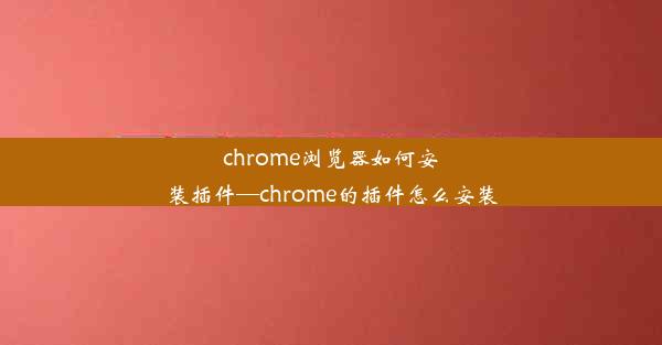 chrome浏览器如何安装插件—chrome的插件怎么安装