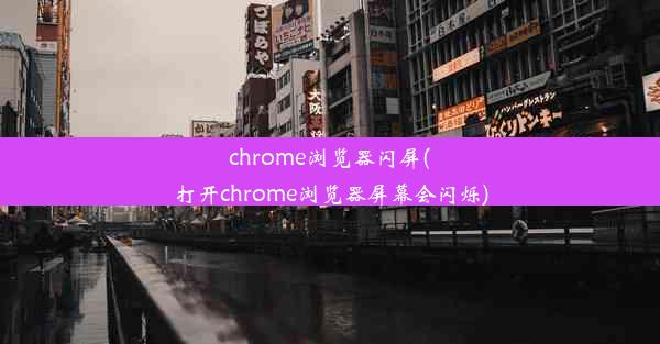 chrome浏览器闪屏(打开chrome浏览器屏幕会闪烁)