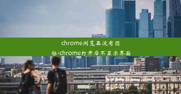 chrome浏览器没有图标-chrome打开后不显示界面