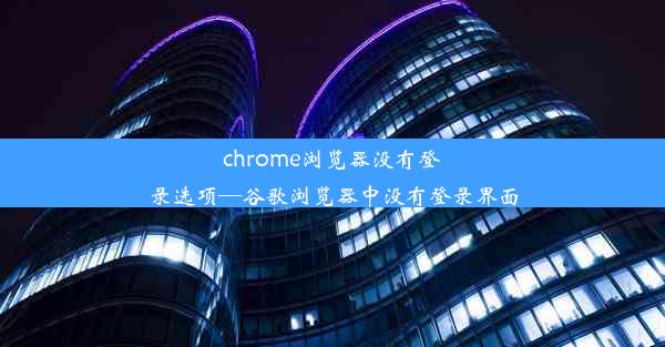 chrome浏览器没有登录选项—谷歌浏览器中没有登录界面