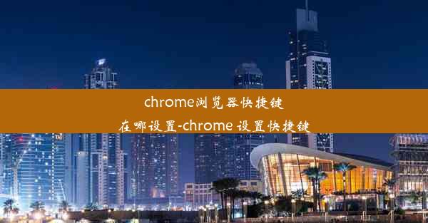 chrome浏览器快捷键在哪设置-chrome 设置快捷键