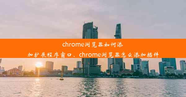 chrome浏览器如何添加扩展程序窗口、chrome浏览器怎么添加插件