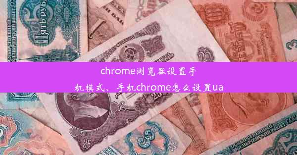 chrome浏览器设置手机模式、手机chrome怎么设置ua