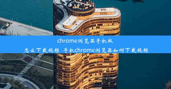 chrome浏览器手机版怎么下载视频_手机chrome浏览器如何下载视频