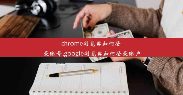 chrome浏览器如何登录账号,google浏览器如何登录账户