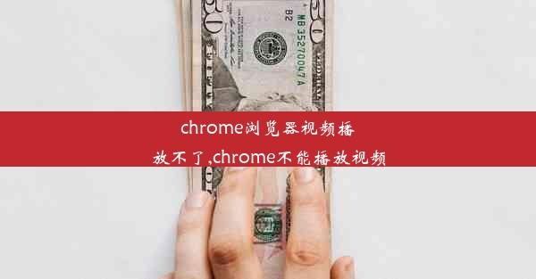 chrome浏览器视频播放不了,chrome不能播放视频