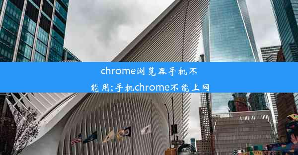 chrome浏览器手机不能用;手机chrome不能上网