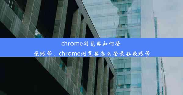 chrome浏览器如何登录账号、chrome浏览器怎么登录谷歌账号