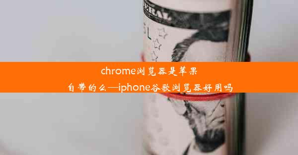 chrome浏览器是苹果自带的么—iphone谷歌浏览器好用吗