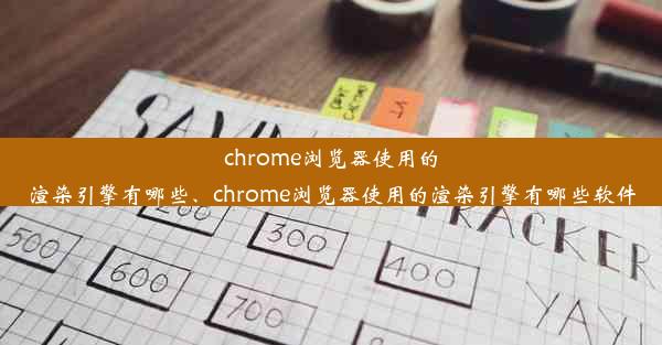 chrome浏览器使用的渲染引擎有哪些、chrome浏览器使用的渲染引擎有哪些软件