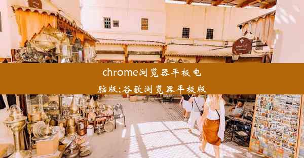 chrome浏览器平板电脑版;谷歌浏览器平板版