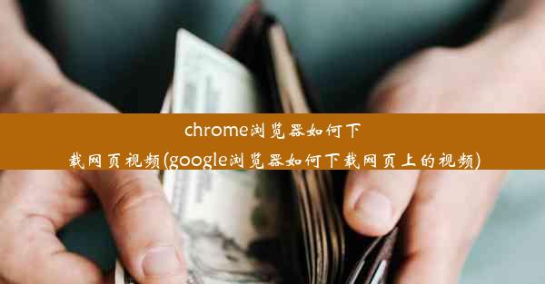 chrome浏览器如何下载网页视频(google浏览器如何下载网页上的视频)