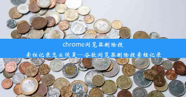 chrome浏览器删除搜索栏记录怎么恢复—谷歌浏览器删除搜索框记录