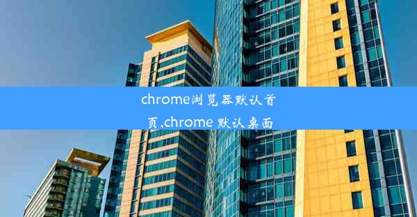 chrome浏览器默认首页,chrome 默认桌面