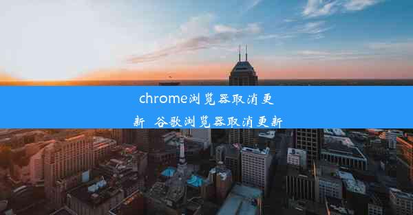 chrome浏览器取消更新_谷歌浏览器取消更新