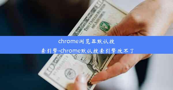 chrome浏览器默认搜索引擎-chrome默认搜索引擎改不了