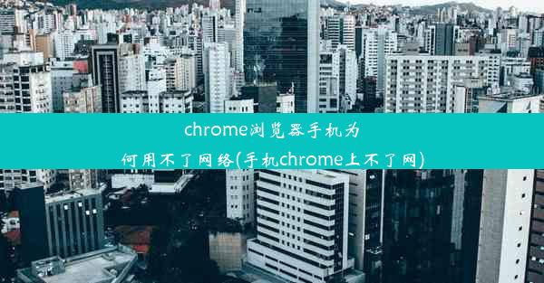 chrome浏览器手机为何用不了网络(手机chrome上不了网)