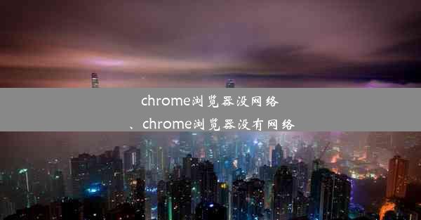 chrome浏览器没网络、chrome浏览器没有网络