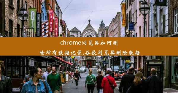 chrome浏览器如何删除所有数据记录,谷歌浏览器删除数据