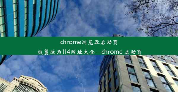 chrome浏览器启动页被篡改为114网址大全—chrome 启动页