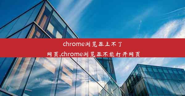 chrome浏览器上不了网页,chrome浏览器不能打开网页