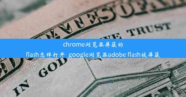 chrome浏览器屏蔽的flash怎样打开_google浏览器adobe flash被屏蔽