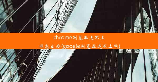 chrome浏览器连不上网怎么办(google浏览器连不上网)