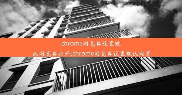 chrome浏览器设置默认浏览器打开;chrome浏览器设置默认网页