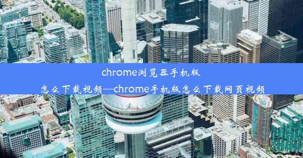 chrome浏览器手机版怎么下载视频—chrome手机版怎么下载网页视频