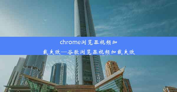 chrome浏览器视频加载失败—谷歌浏览器视频加载失败