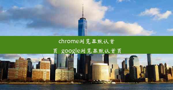 chrome浏览器默认首页_google浏览器默认首页