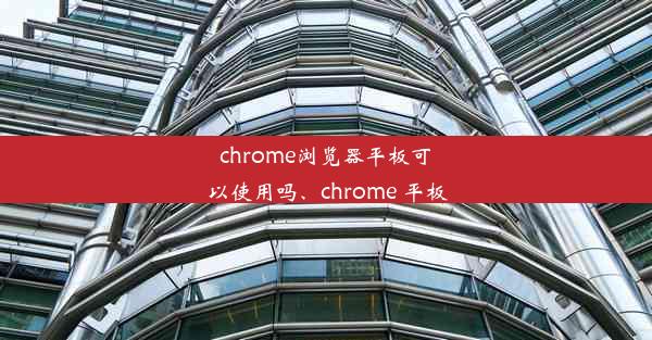 chrome浏览器平板可以使用吗、chrome 平板